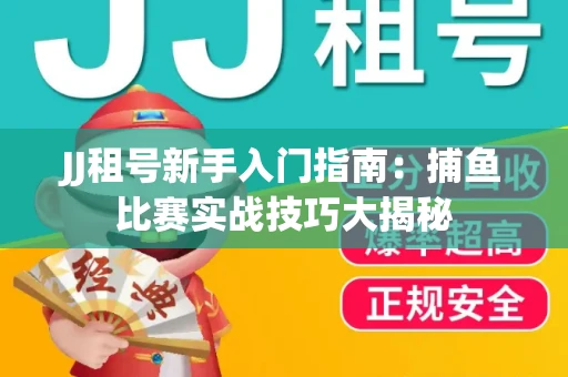 JJ租号新手入门指南：捕鱼比赛实战技巧大揭秘